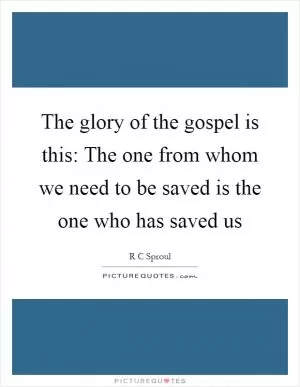 The glory of the gospel is this: The one from whom we need to be saved is the one who has saved us Picture Quote #1