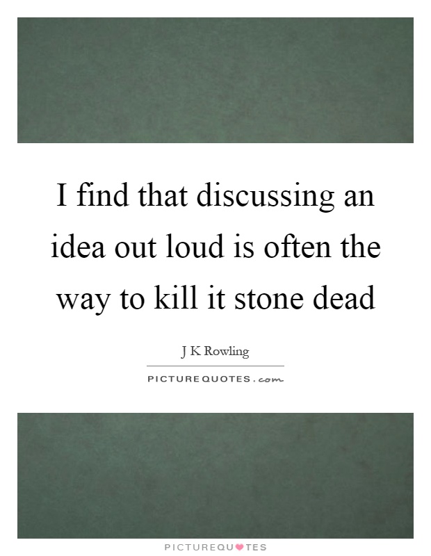 I find that discussing an idea out loud is often the way to kill it stone dead Picture Quote #1