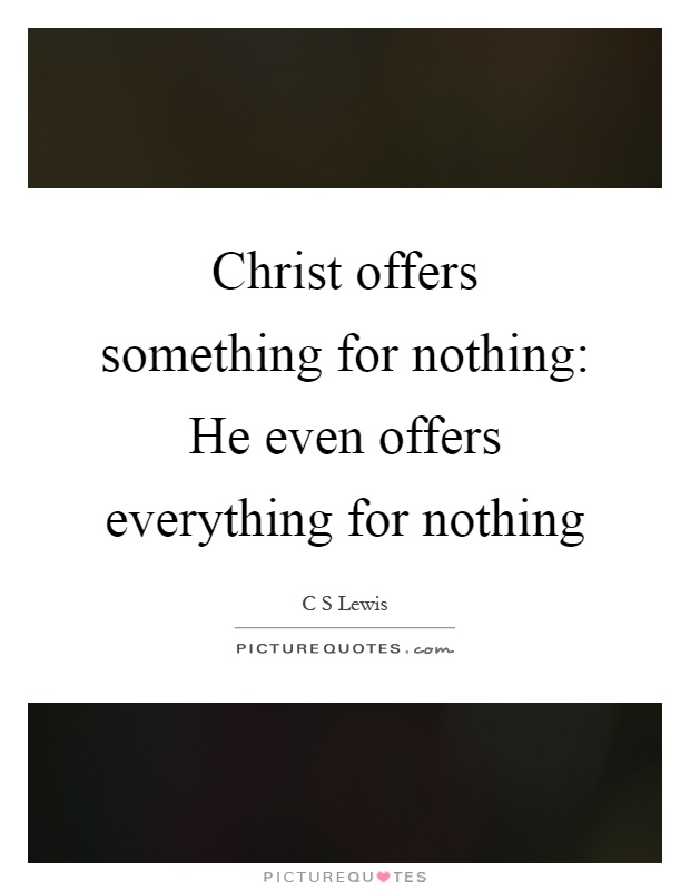 Christ offers something for nothing: He even offers everything for nothing Picture Quote #1