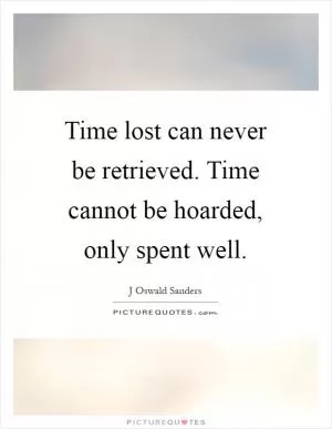 Time lost can never be retrieved. Time cannot be hoarded, only spent well Picture Quote #1