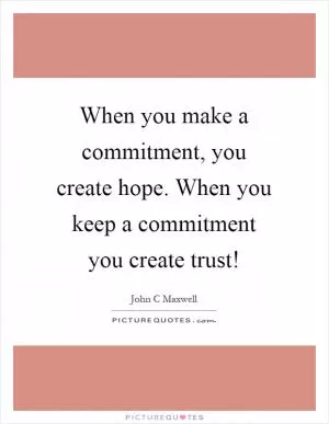 When you make a commitment, you create hope. When you keep a commitment you create trust! Picture Quote #1