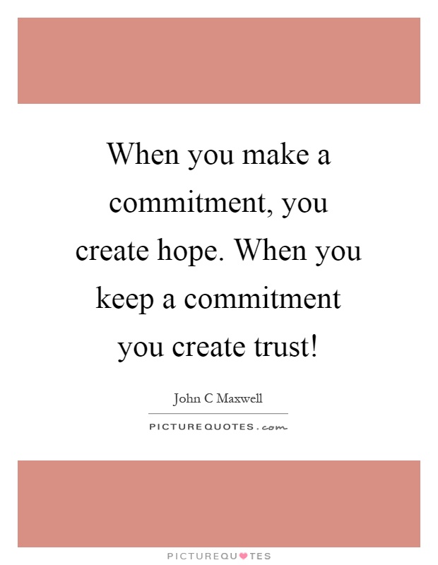 When you make a commitment, you create hope. When you keep a commitment you create trust! Picture Quote #1