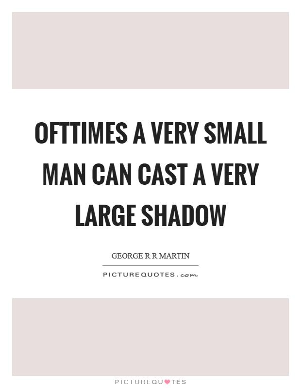 Ofttimes a very small man can cast a very large shadow Picture Quote #1