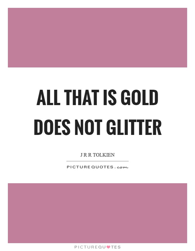 All that is gold does not glitter Picture Quote #1