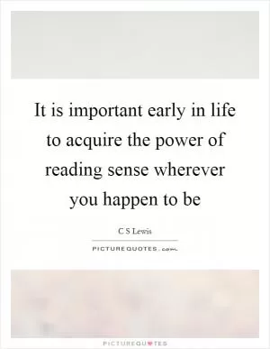 It is important early in life to acquire the power of reading sense wherever you happen to be Picture Quote #1