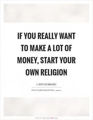 If you really want to make a lot of money, start your own religion Picture Quote #1