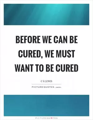 Before we can be cured, we must want to be cured Picture Quote #1
