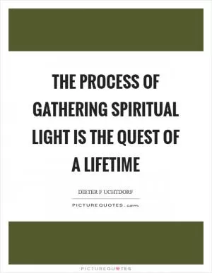 The process of gathering spiritual light is the quest of a lifetime Picture Quote #1