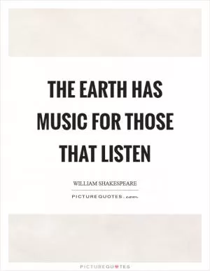 The earth has music for those that listen Picture Quote #1