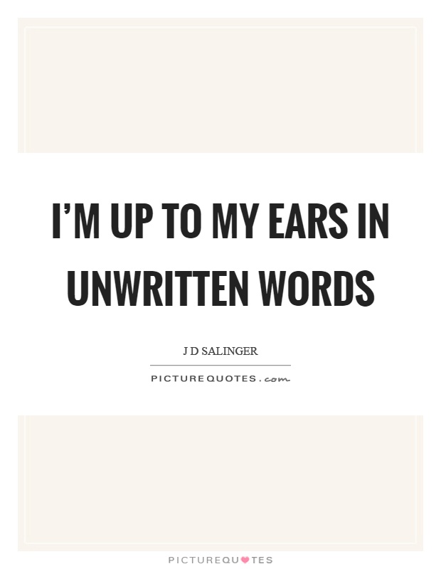I'm up to my ears in unwritten words Picture Quote #1