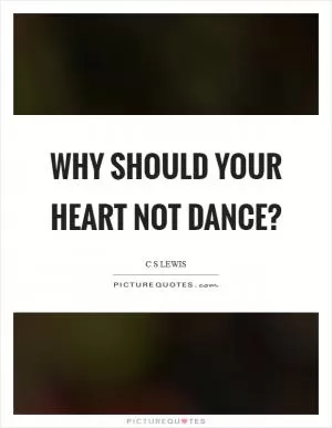 Why should your heart not dance? Picture Quote #1