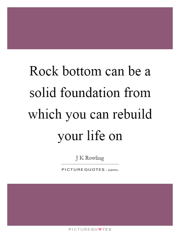Rock bottom can be a solid foundation from which you can rebuild your life on Picture Quote #1