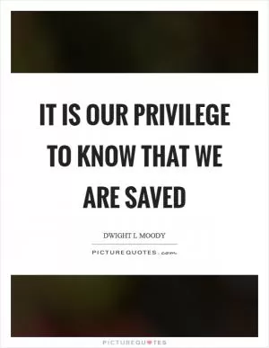 It is our privilege to know that we are saved Picture Quote #1