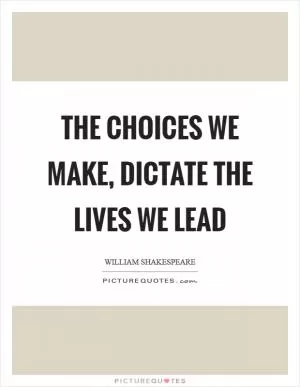 The choices we make, dictate the lives we lead Picture Quote #1