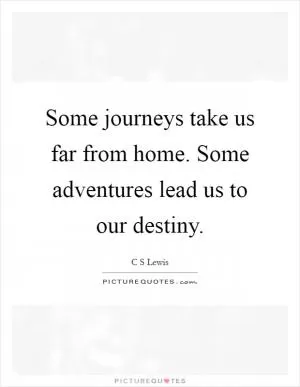 Some journeys take us far from home. Some adventures lead us to our destiny Picture Quote #1
