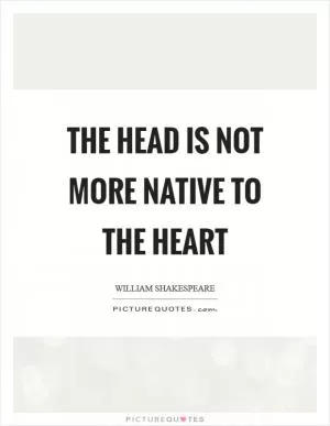The head is not more native to the heart Picture Quote #1
