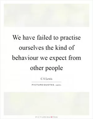 We have failed to practise ourselves the kind of behaviour we expect from other people Picture Quote #1