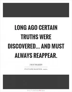 Long ago certain truths were discovered... And must always reappear Picture Quote #1