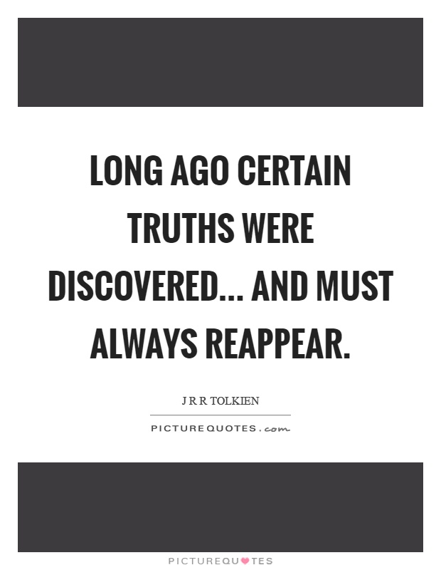 Long ago certain truths were discovered... And must always reappear Picture Quote #1