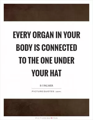 Every organ in your body is connected to the one under your hat Picture Quote #1