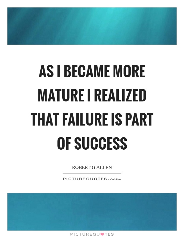 As I became more mature I realized that failure is part of success Picture Quote #1