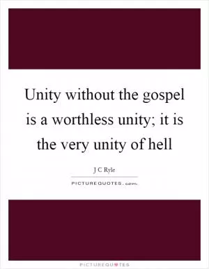 Unity without the gospel is a worthless unity; it is the very unity of hell Picture Quote #1