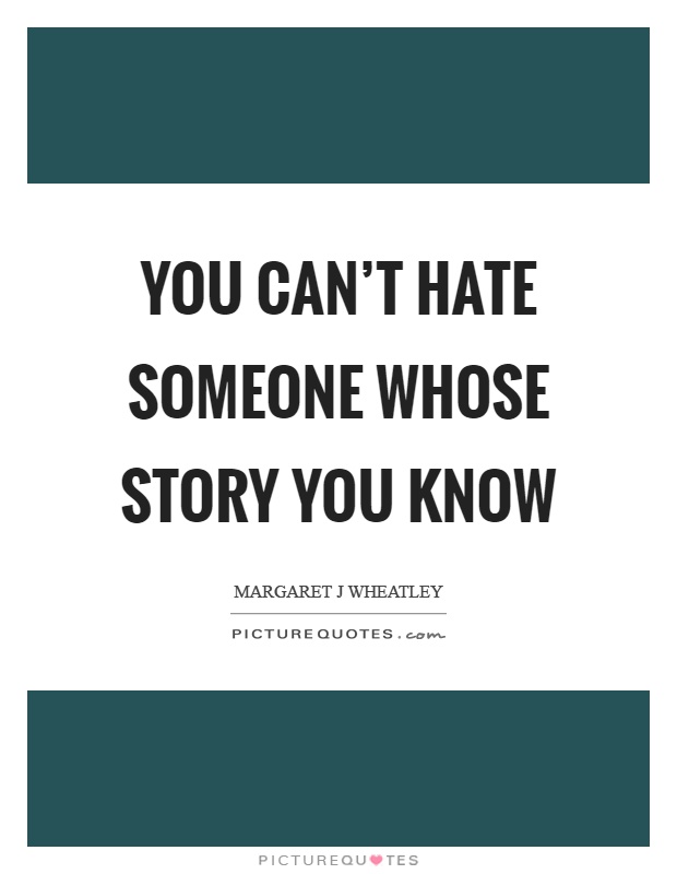 You can't hate someone whose story you know Picture Quote #1
