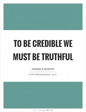 To be credible we must be truthful Picture Quote #1