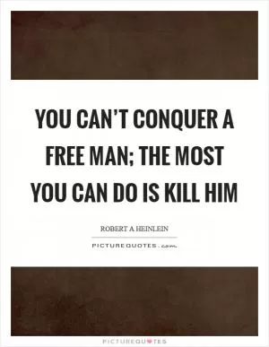 You can’t conquer a free man; the most you can do is kill him Picture Quote #1