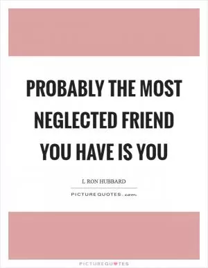 Probably the most neglected friend you have is you Picture Quote #1