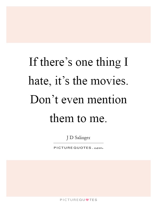 If there's one thing I hate, it's the movies. Don't even mention them to me Picture Quote #1