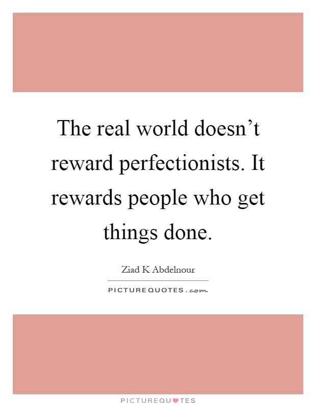 The real world doesn't reward perfectionists. It rewards people who get things done Picture Quote #1
