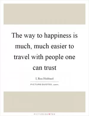 The way to happiness is much, much easier to travel with people one can trust Picture Quote #1