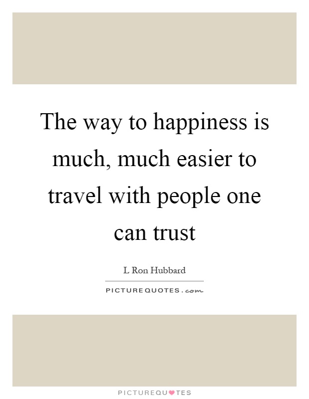 The way to happiness is much, much easier to travel with people one can trust Picture Quote #1