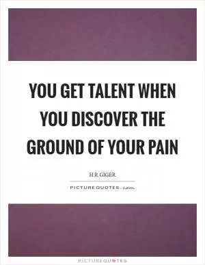 You get talent when you discover the ground of your pain Picture Quote #1