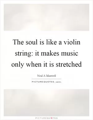 The soul is like a violin string: it makes music only when it is stretched Picture Quote #1