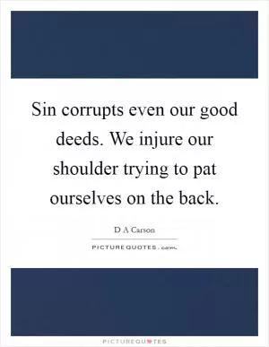 Sin corrupts even our good deeds. We injure our shoulder trying to pat ourselves on the back Picture Quote #1