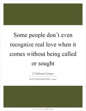 Some people don’t even recognize real love when it comes without being called or sought Picture Quote #1