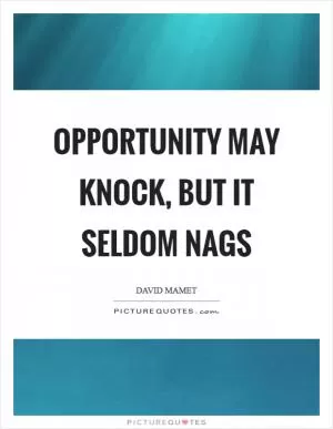 Opportunity may knock, but it seldom nags Picture Quote #1