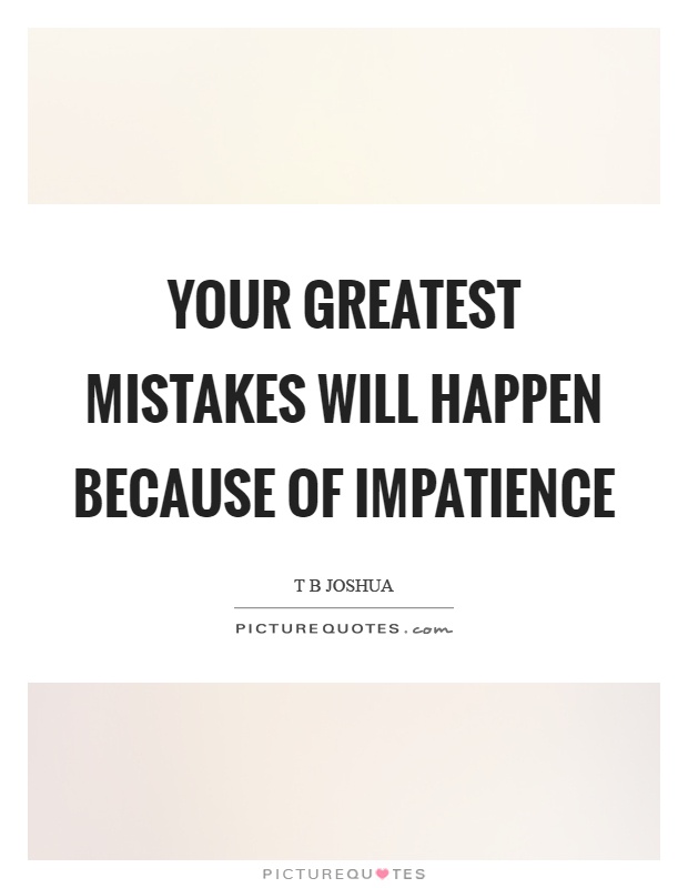 Your greatest mistakes will happen because of impatience Picture Quote #1