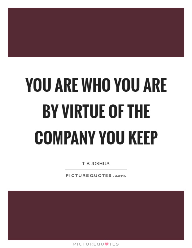You are who you are by virtue of the company you keep Picture Quote #1