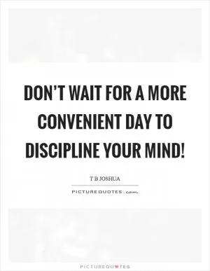 Don’t wait for a more convenient day to discipline your mind! Picture Quote #1