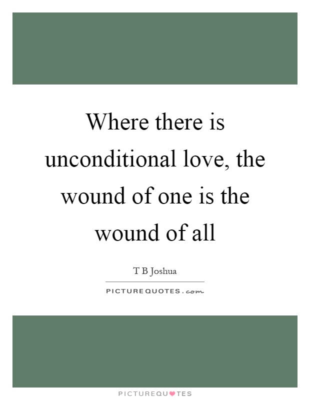 Where there is unconditional love, the wound of one is the wound of all Picture Quote #1