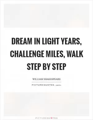 Dream in light years, challenge miles, walk step by step Picture Quote #1