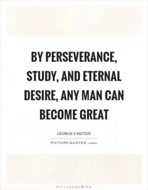 By perseverance, study, and eternal desire, any man can become great Picture Quote #1