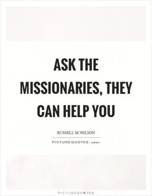Ask the missionaries, they can help you Picture Quote #1