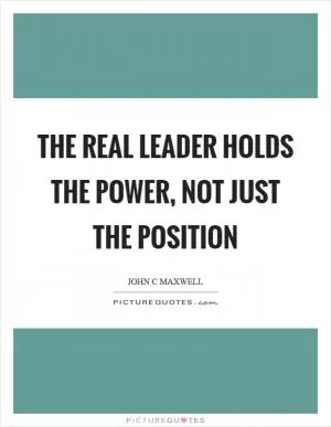 The real leader holds the power, not just the position Picture Quote #1