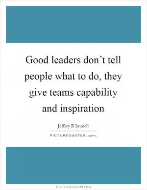 Good leaders don’t tell people what to do, they give teams capability and inspiration Picture Quote #1