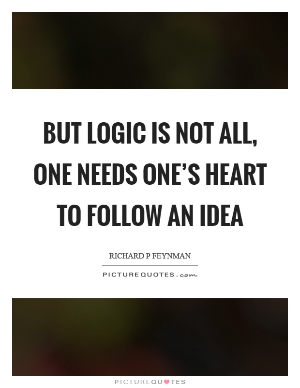 But logic is not all, one needs one's heart to follow an idea Picture Quote #1