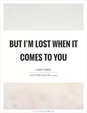 But I’m lost when it comes to you Picture Quote #1